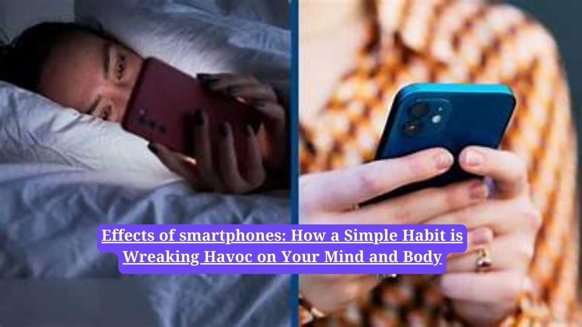 Effects of smartphones: How a Simple Habit is Wreaking Havoc on Your Mind and Body