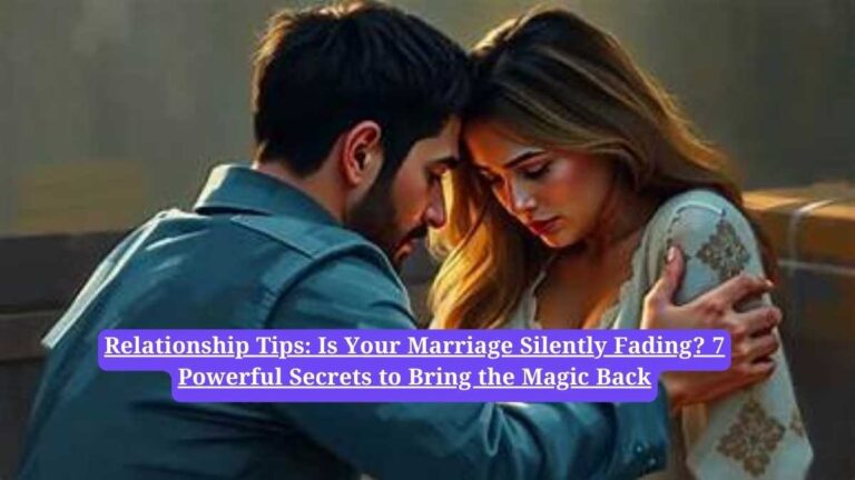Relationship Tips: Is Your Marriage Silently Fading? 7 Powerful Secrets to Bring the Magic Back