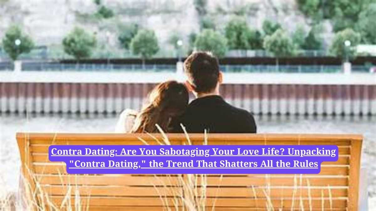 Contra Dating: Are You Sabotaging Your Love Life? Unpacking "Contra Dating," the Trend That Shatters All the Rules