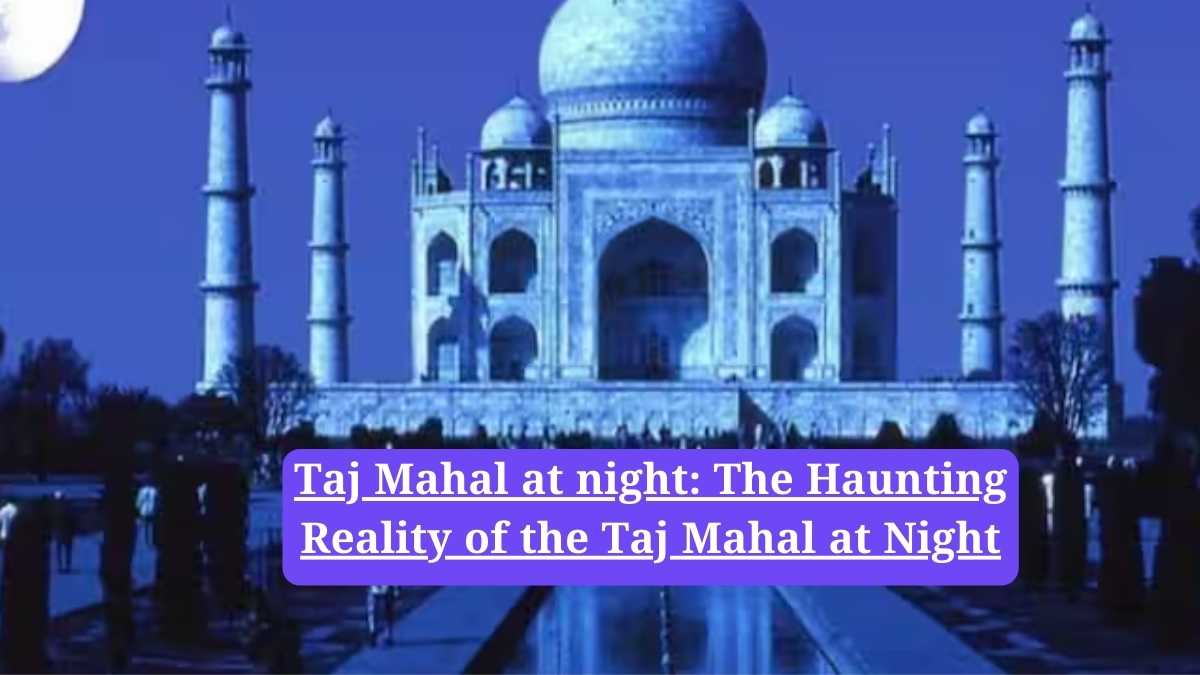 Taj Mahal at night: The Haunting Reality of the Taj Mahal at Night