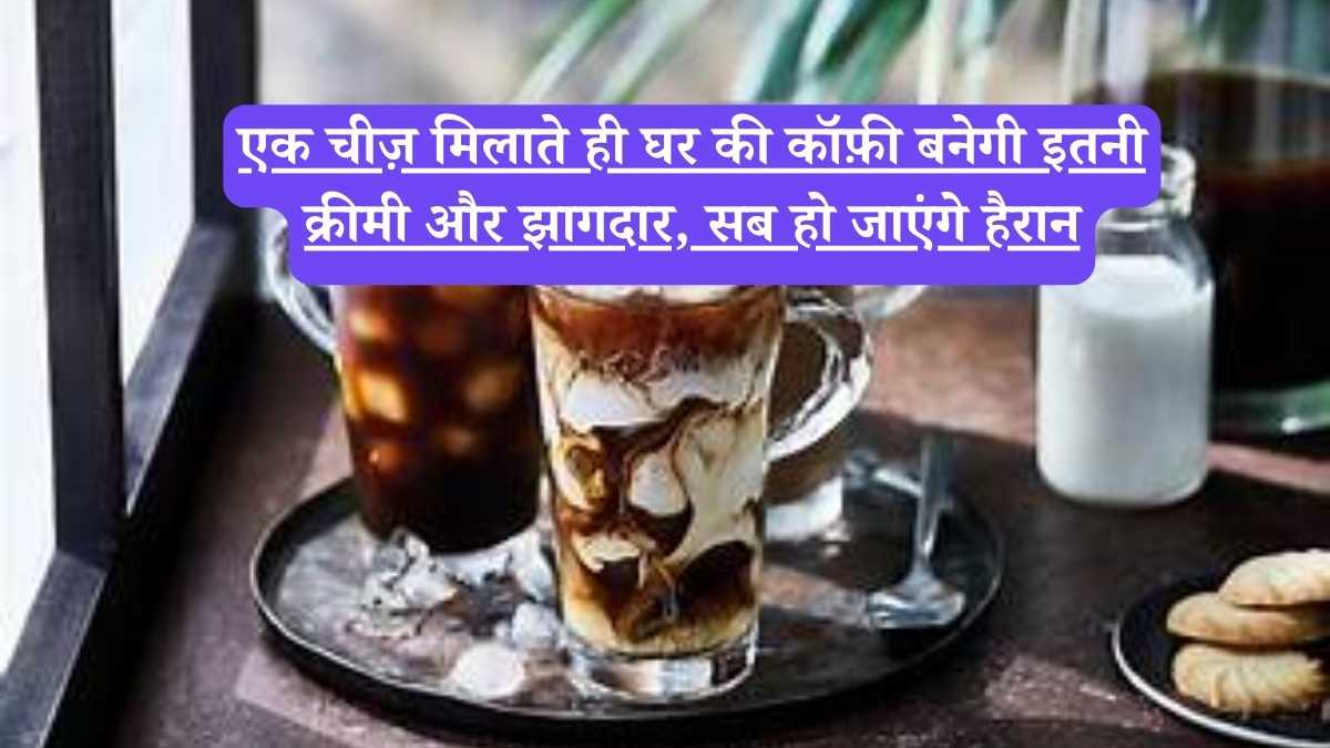 Cold coffee recipe: एक चीज़ मिलाते ही घर की कॉफ़ी बनेगी इतनी क्रीमी और झागदार, सब हो जाएंगे हैरान