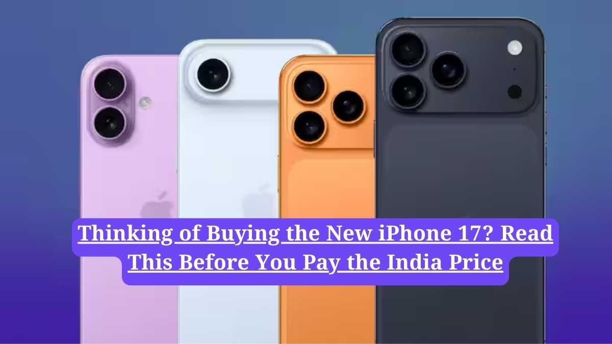 iPhone 17: Thinking of Buying the New iPhone 17? Read This Before You Pay the India Price