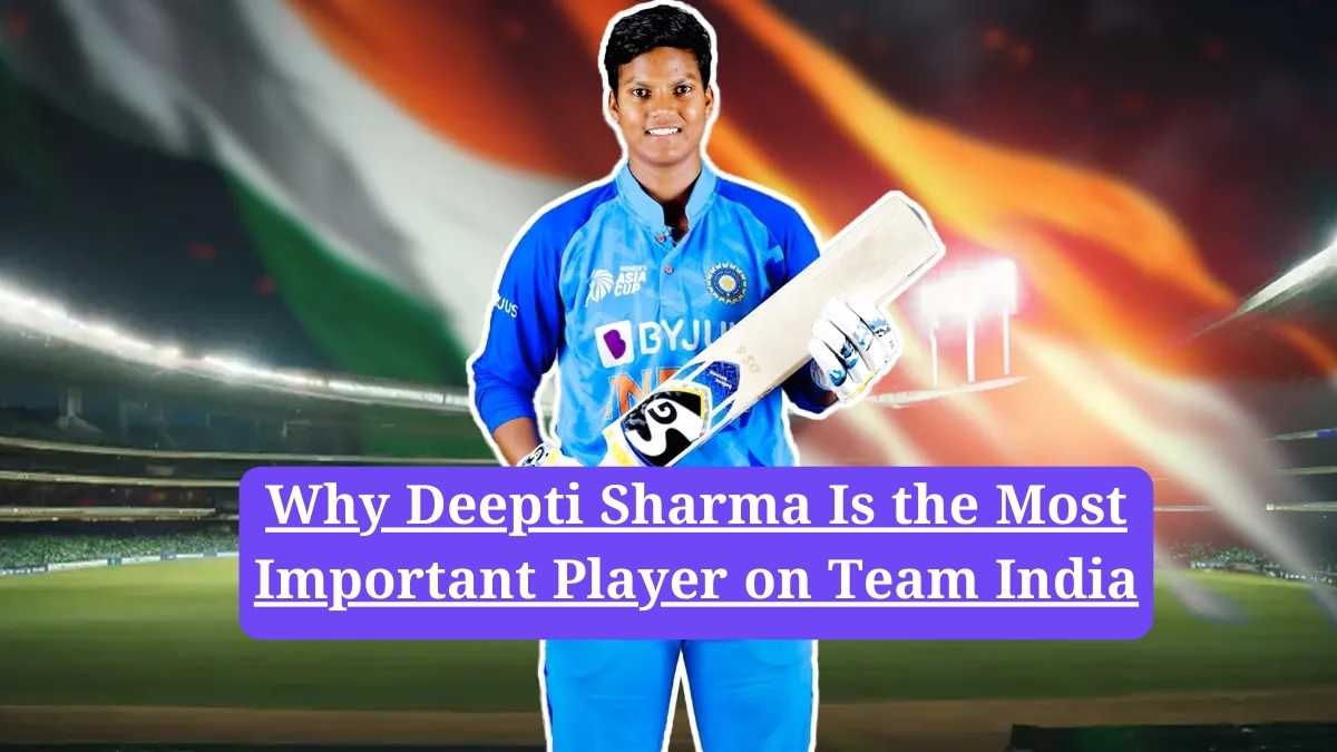 Deepti Sharma: Why Deepti Sharma Is the Most Important Player on Team India