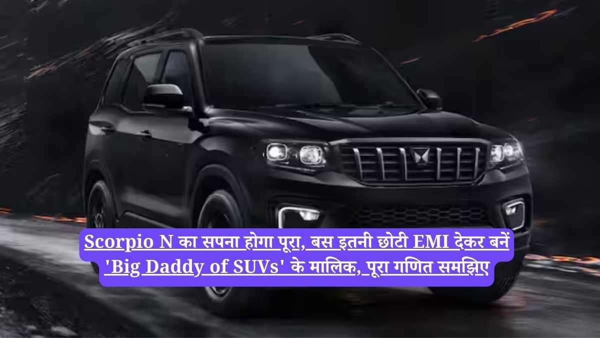 Scorpio N का सपना होगा पूरा, बस इतनी छोटी EMI देकर बनें 'Big Daddy of SUVs' के मालिक, पूरा गणित समझिए