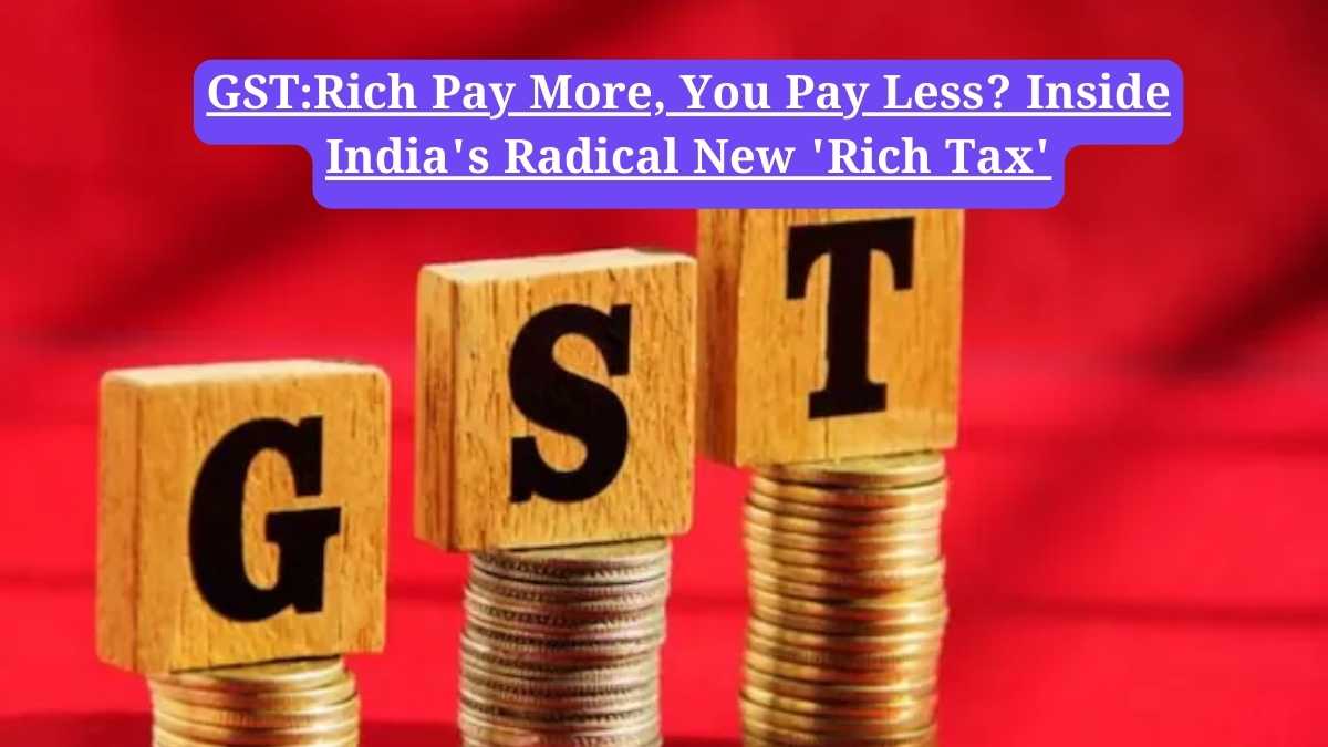 GST:Rich Pay More, You Pay Less? Inside India's Radical New 'Rich Tax'