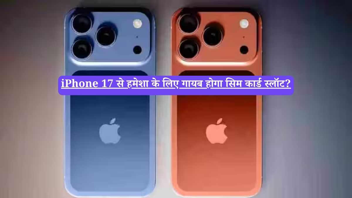 iPhone 17 से हमेशा के लिए गायब होगा सिम कार्ड स्लॉट?
