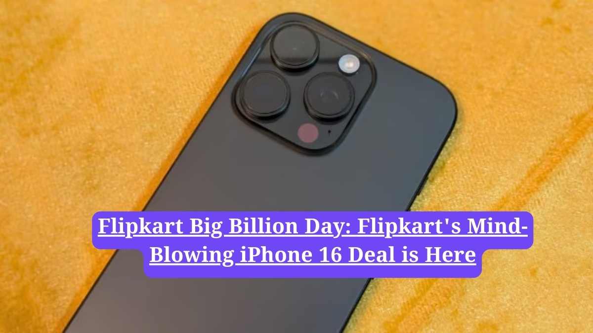Flipkart Big Billion Day: Flipkart's Mind-Blowing iPhone 16 Deal is Here