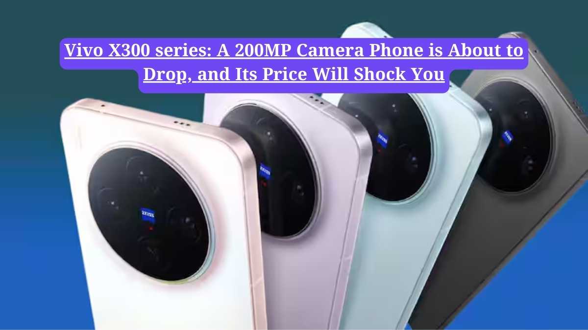 Vivo X300 series:  A 200MP Camera Phone is About to Drop, and Its Price Will Shock You