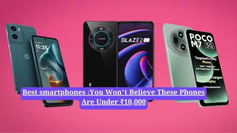 Best smartphones :You Won't Believe These Phones Are Under ₹10,000