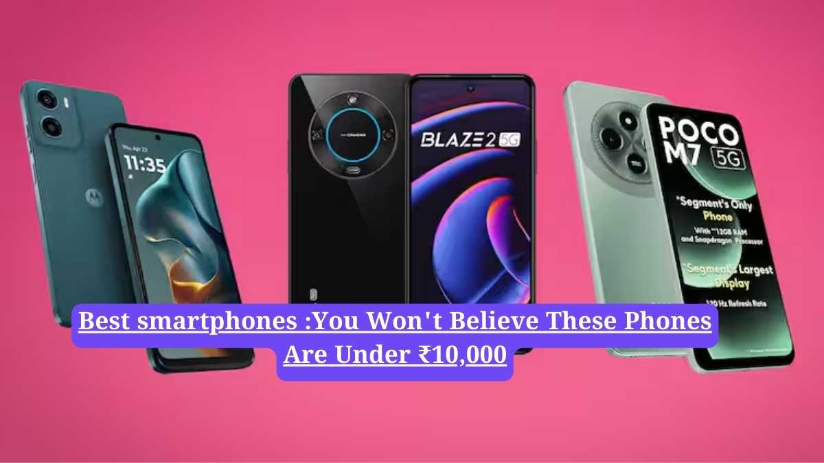Best smartphones :You Won't Believe These Phones Are Under ₹10,000
