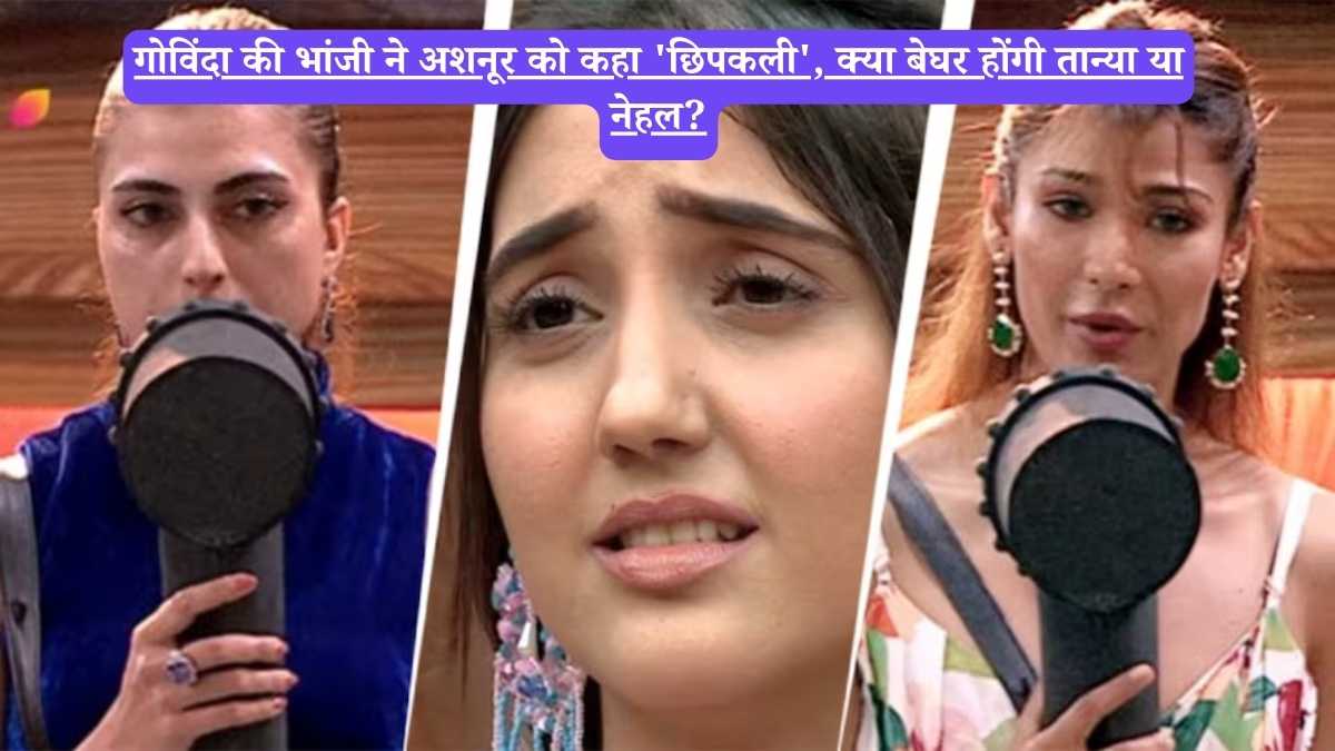 Bigg Boss: गोविंदा की भांजी ने अशनूर को कहा 'छिपकली', क्या बेघर होंगी तान्या या नेहल?