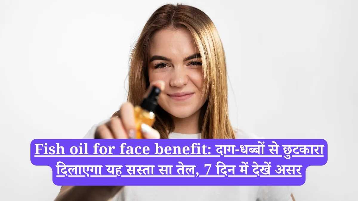 Fish oil for face benefit: दाग-धब्बों से छुटकारा दिलाएगा यह सस्ता सा तेल, 7 दिन में देखें असर