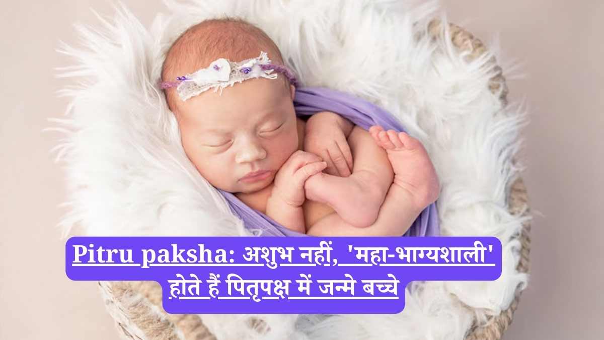 Pitru paksha: अशुभ नहीं, 'महा-भाग्यशाली' होते हैं पितृपक्ष में जन्मे बच्चे