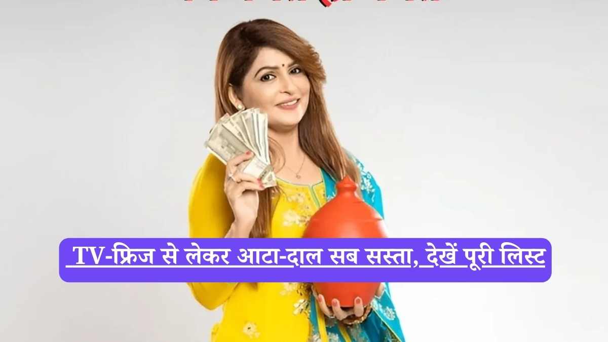GST rates India 2025: TV-फ्रिज से लेकर आटा-दाल सब सस्ता, देखें पूरी लिस्ट