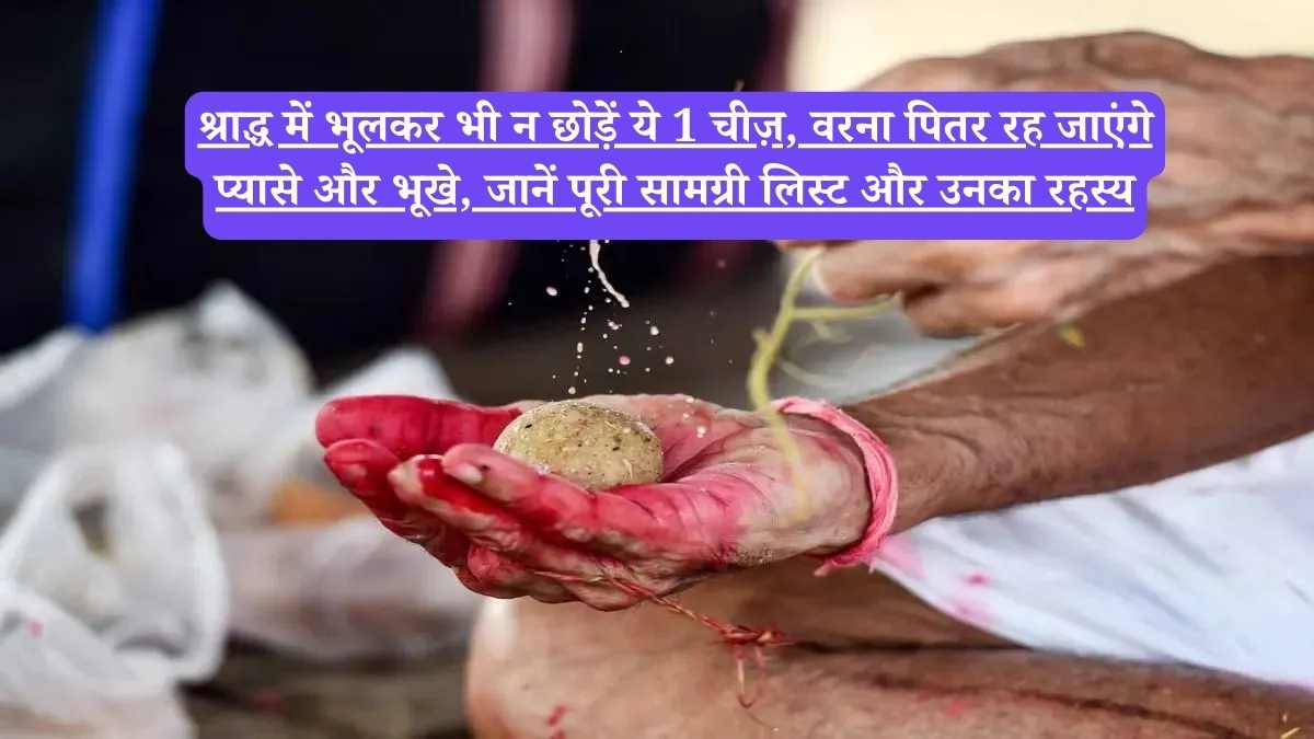 Pitru Paksha : श्राद्ध में भूलकर भी न छोड़ें ये 1 चीज़, वरना पितर रह जाएंगे प्यासे और भूखे, जानें पूरी सामग्री लिस्ट और उनका रहस्य