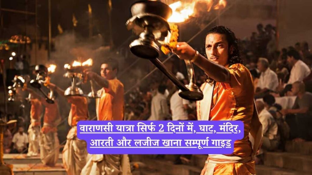 Varanasi in 48 hours: वाराणसी यात्रा सिर्फ 2 दिनों में, घाट, मंदिर, आरती और लजीज खाना सम्पूर्ण गाइड