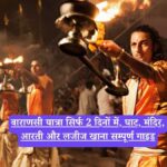 Varanasi in 48 hours: वाराणसी यात्रा सिर्फ 2 दिनों में, घाट, मंदिर, आरती और लजीज खाना सम्पूर्ण गाइड