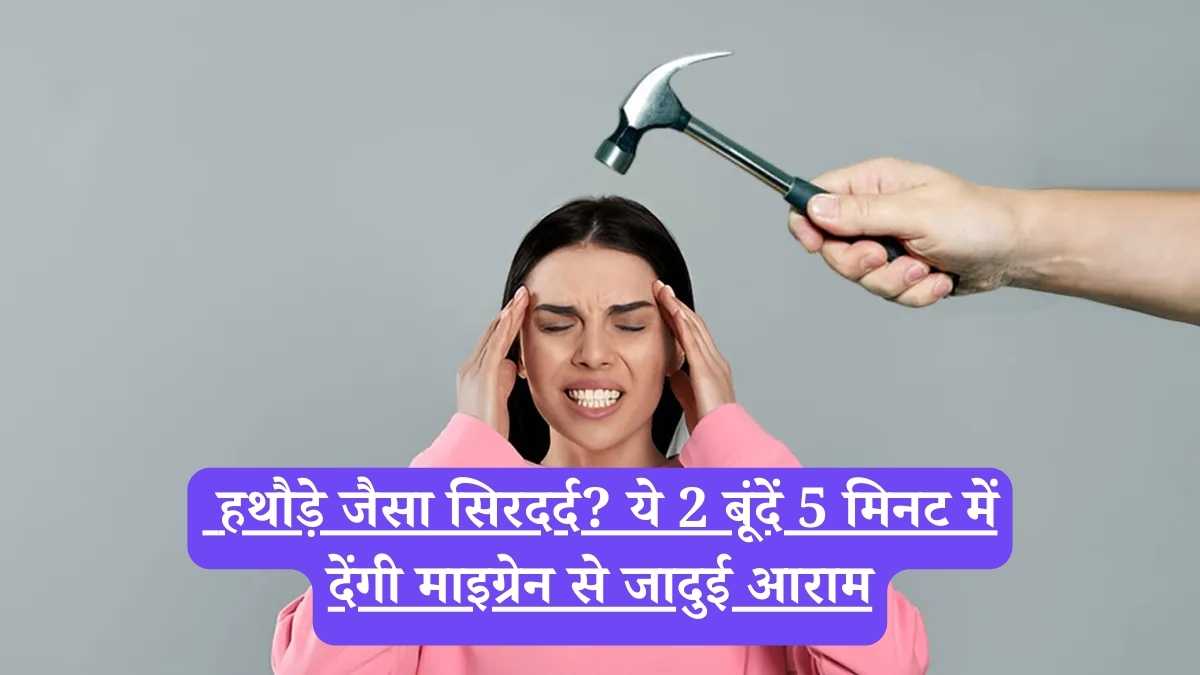 Migraine treatment at home: हथौड़े जैसा सिरदर्द? ये 2 बूंदें 5 मिनट में देंगी माइग्रेन से जादुई आराम