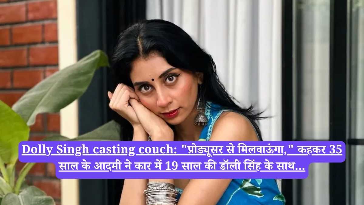 Dolly Singh casting couch: "प्रोड्यूसर से मिलवाऊंगा," कहकर 35 साल के आदमी ने कार में 19 साल की डॉली सिंह के साथ...