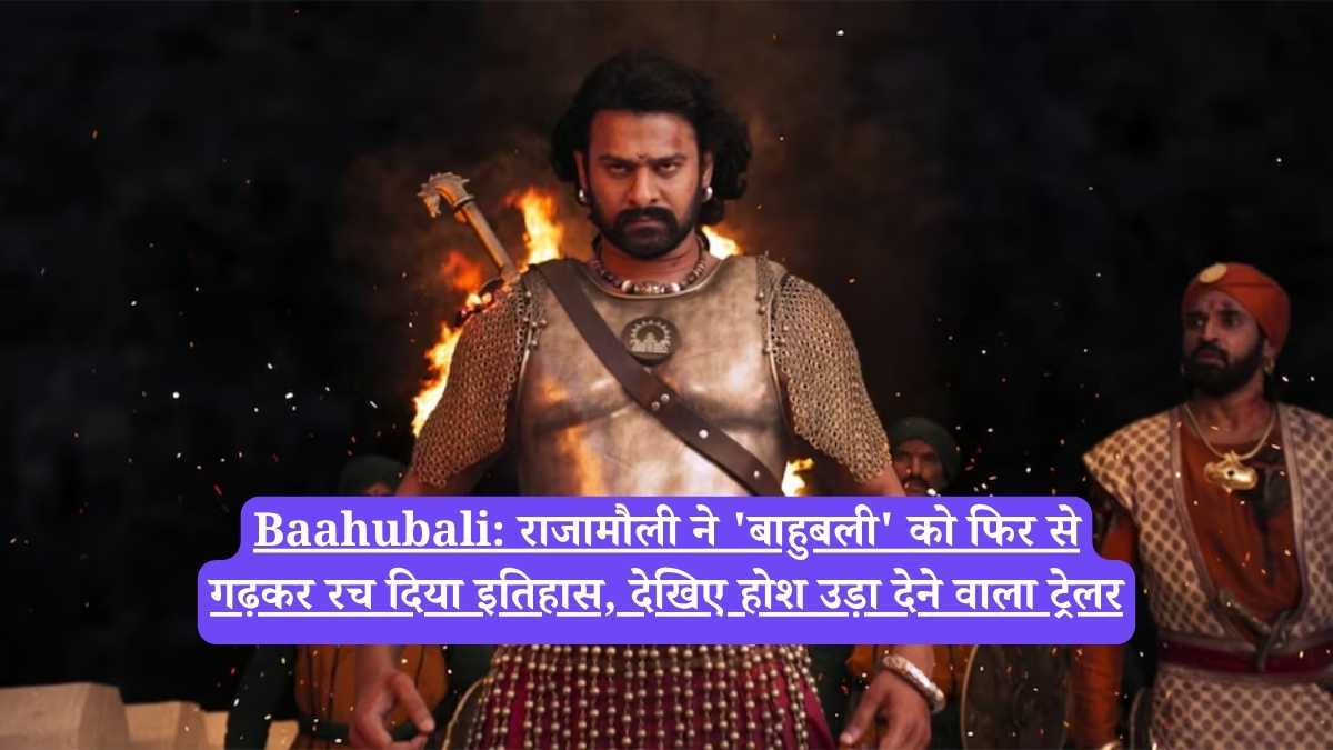 Baahubali: राजामौली ने 'बाहुबली' को फिर से गढ़कर रच दिया इतिहास, देखिए होश उड़ा देने वाला ट्रेलर