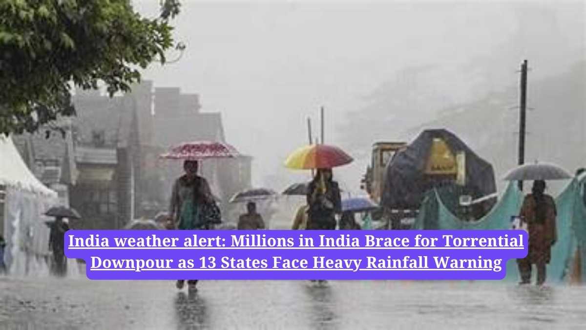 India weather alert: Millions in India Brace for Torrential Downpour as 13 States Face Heavy Rainfall Warning