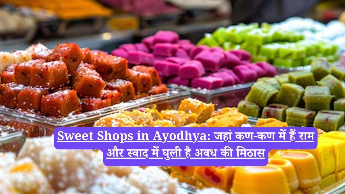 Sweet Shops in Ayodhya: जहां कण-कण में हैं राम और स्वाद में घुली है अवध की मिठास