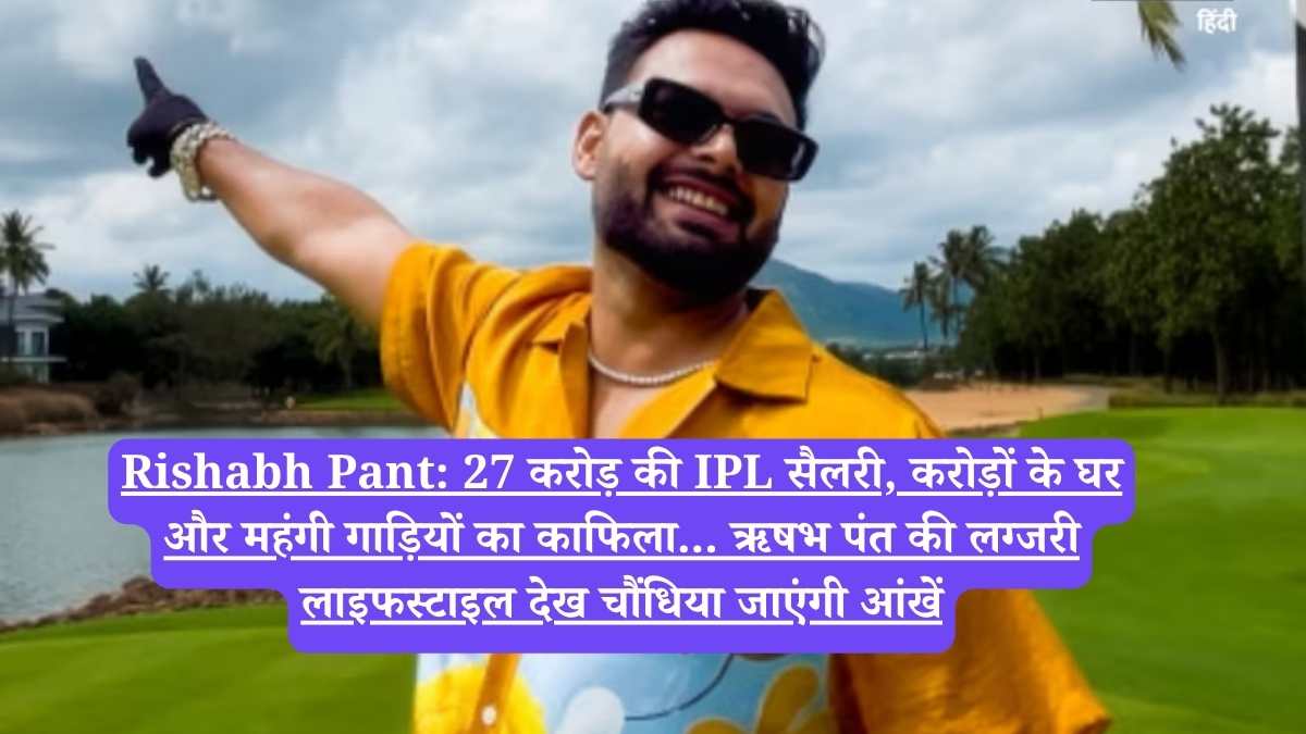 Rishabh Pant: 27 करोड़ की IPL सैलरी, करोड़ों के घर और महंगी गाड़ियों का काफिला... ऋषभ पंत की लग्जरी लाइफस्टाइल देख चौंधिया जाएंगी आंखें