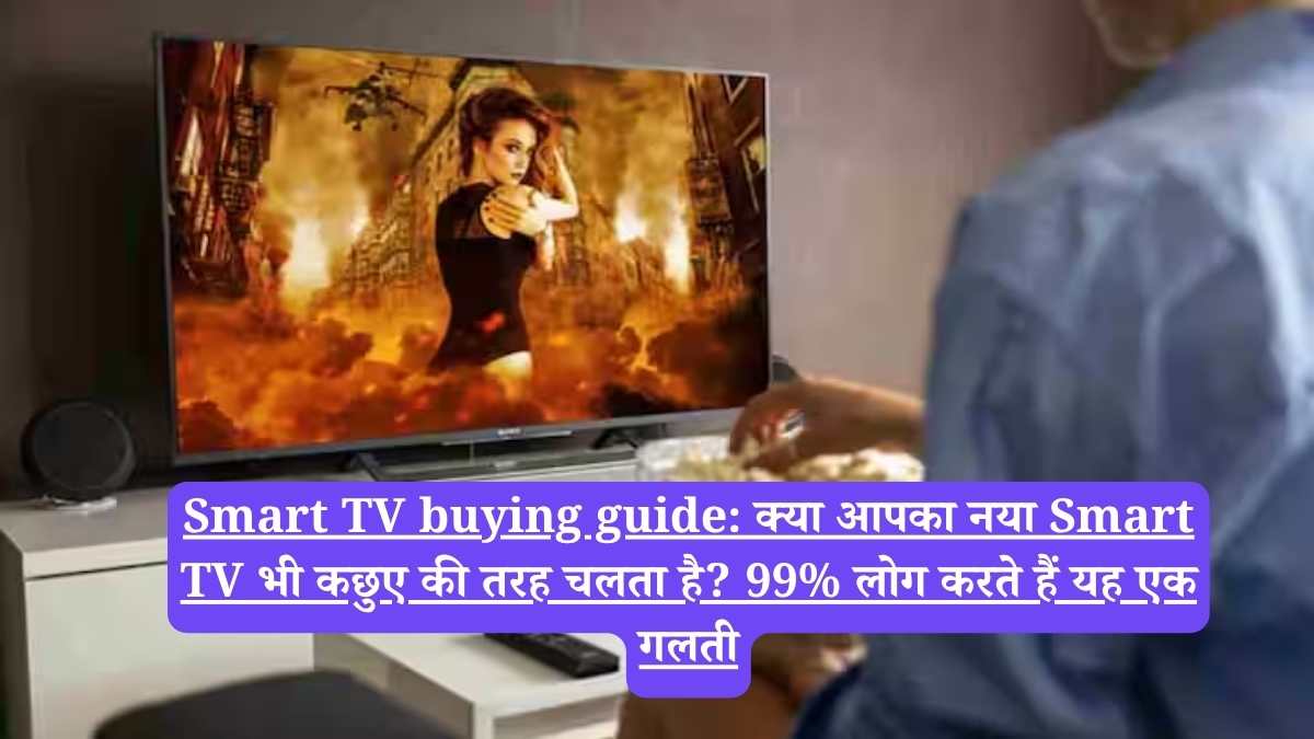 Smart TV buying guide: क्या आपका नया Smart TV भी कछुए की तरह चलता है? 99% लोग करते हैं यह एक गलती