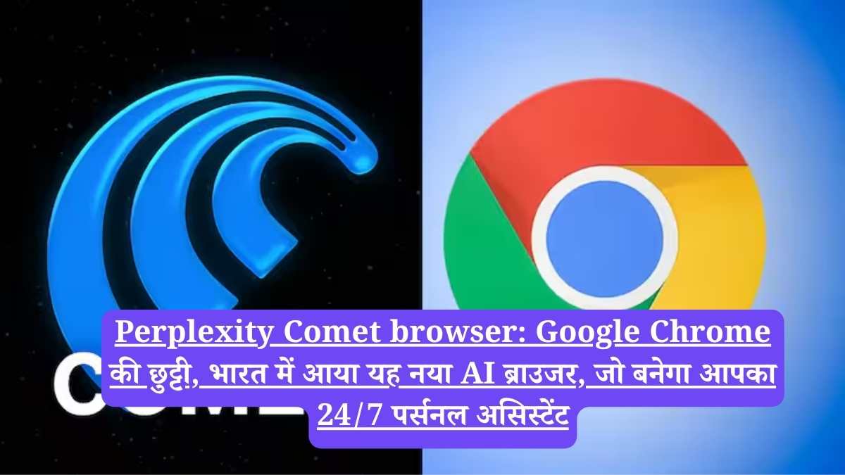 Perplexity Comet browser: Google Chrome की छुट्टी, भारत में आया यह नया AI ब्राउजर, जो बनेगा आपका 24/7 पर्सनल असिस्टेंट