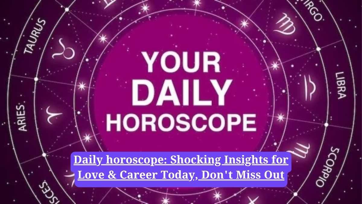 Daily horoscope: Shocking Insights for Love & Career Today, Don't Miss Out