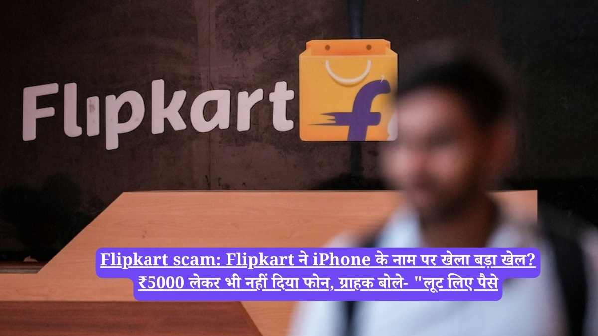 Flipkart scam: Flipkart ने iPhone के नाम पर खेला बड़ा खेल? ₹5000 लेकर भी नहीं दिया फोन, ग्राहक बोले- "लूट लिए पैसे