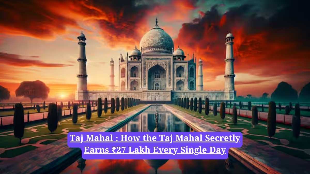 Taj Mahal : How the Taj Mahal Secretly Earns ₹27 Lakh Every Single Day
