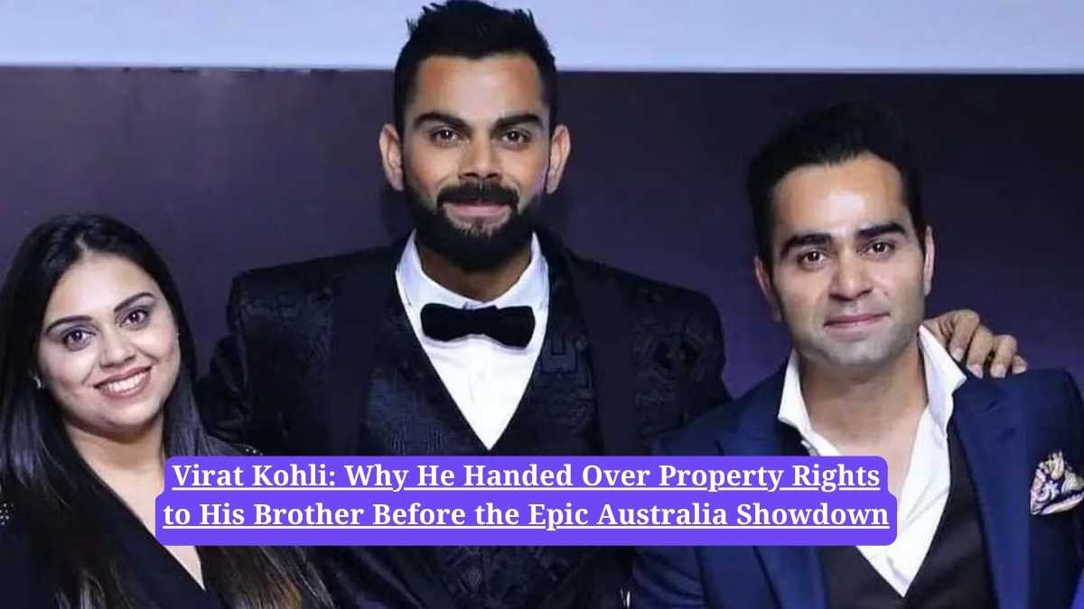 Virat Kohli: Why He Handed Over Property Rights to His Brother Before the Epic Australia Showdown