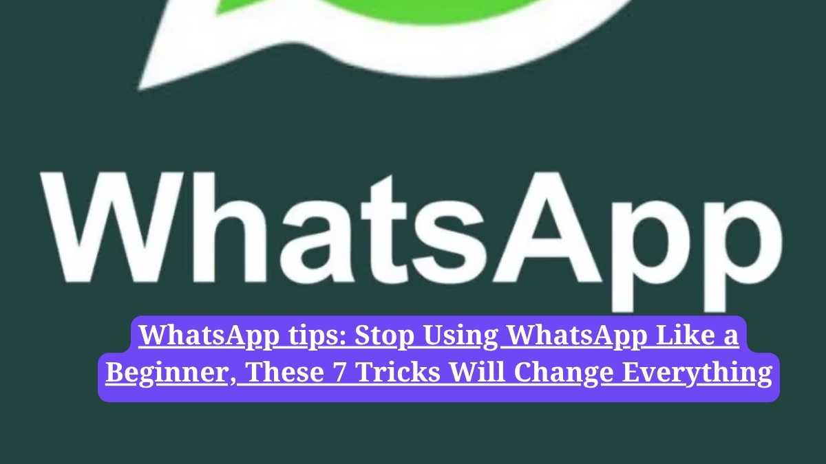 WhatsApp tips: Stop Using WhatsApp Like a Beginner, These 7 Tricks Will Change Everything