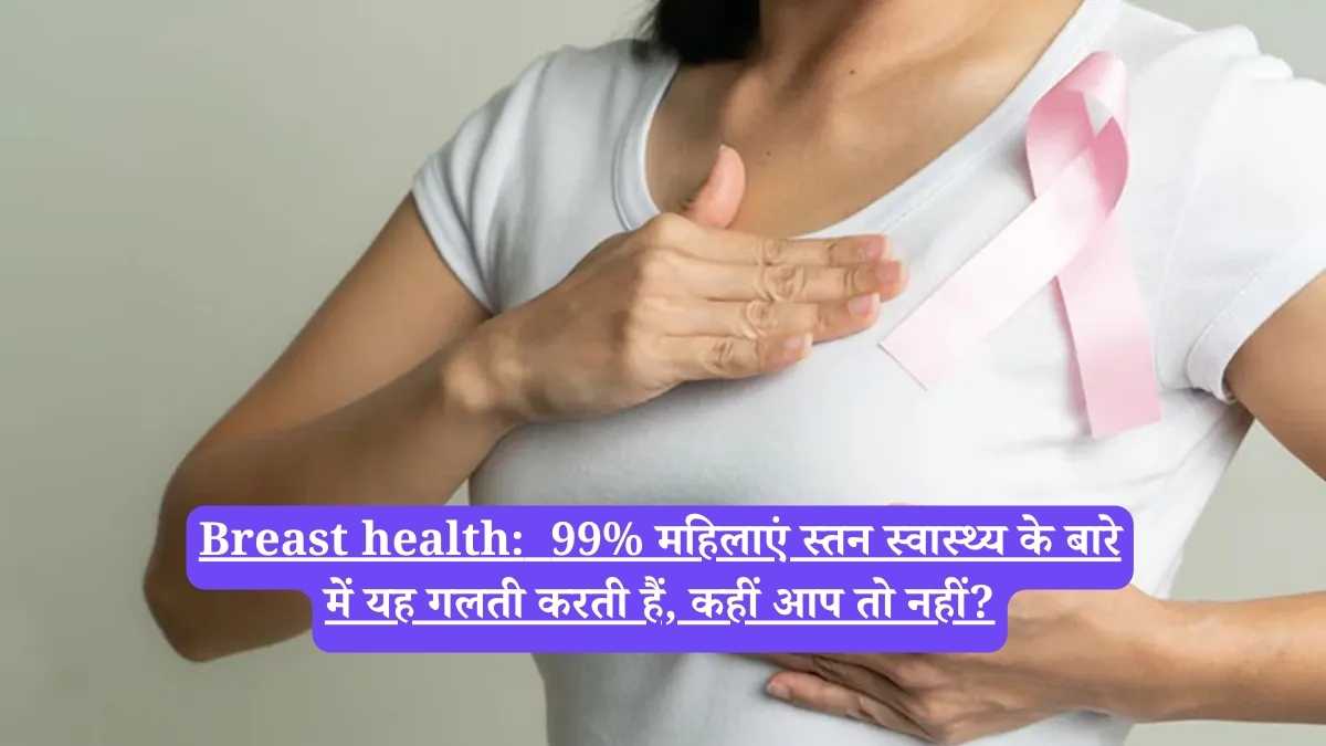 Breast health: 99% महिलाएं स्तन स्वास्थ्य के बारे में यह गलती करती हैं, कहीं आप तो नहीं?