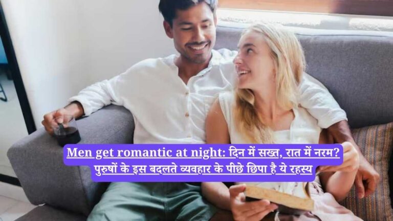 Men get romantic at night: दिन में सख्त, रात में नरम? पुरुषों के इस बदलते व्यवहार के पीछे छिपा है ये रहस्य