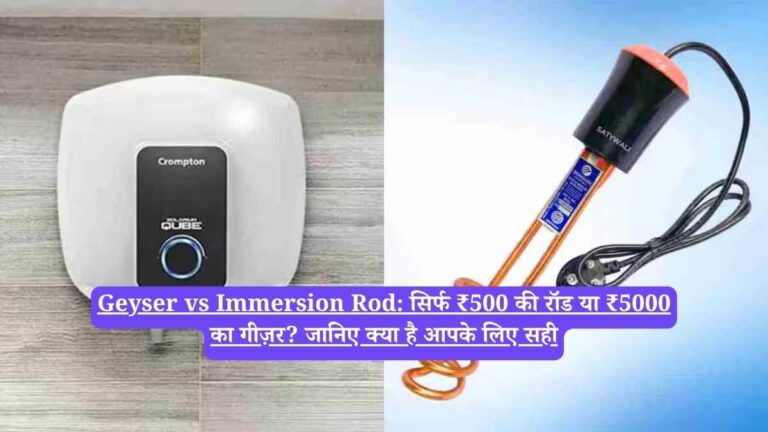 Geyser vs Immersion Rod: सिर्फ ₹500 की रॉड या ₹5000 का गीज़र? जानिए क्या है आपके लिए सही