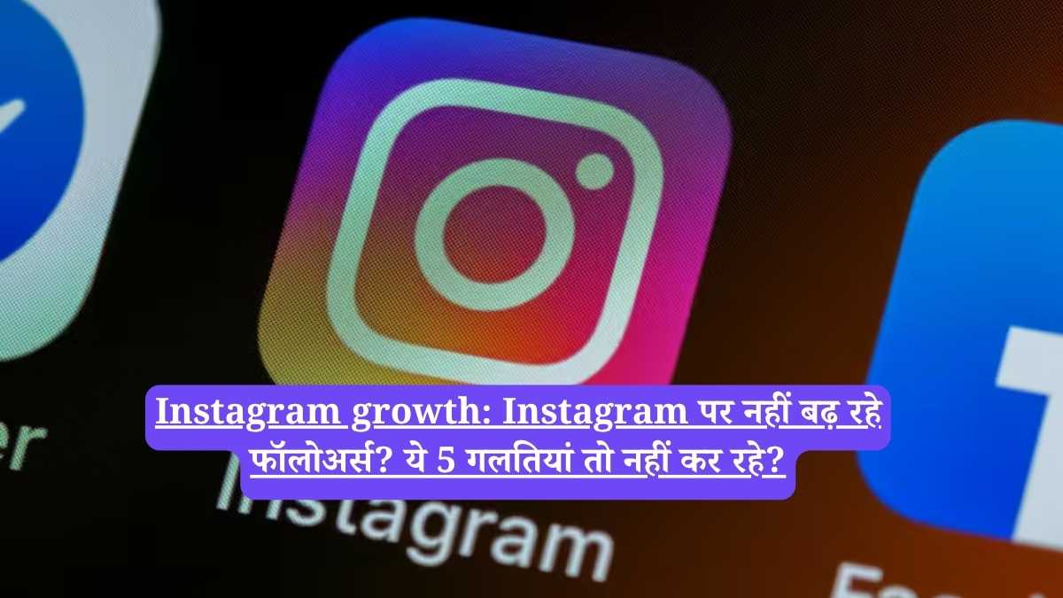 Instagram growth: Instagram पर नहीं बढ़ रहे फॉलोअर्स? ये 5 गलतियां तो नहीं कर रहे?
