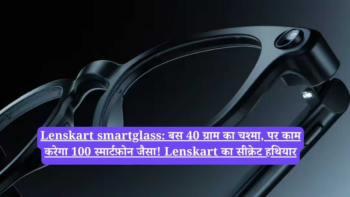 Lenskart smartglass: बस 40 ग्राम का चश्मा, पर काम करेगा 100 स्मार्टफ़ोन जैसा! Lenskart का सीक्रेट हथियार