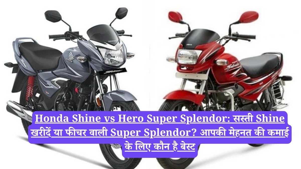 Honda Shine vs Hero Super Splendor: सस्ती Shine खरीदें या फीचर वाली Super Splendor? आपकी मेहनत की कमाई के लिए कौन है बेस्ट