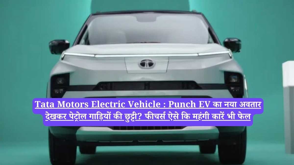 Tata Motors Electric Vehicle : Punch EV का नया अवतार देखकर पेट्रोल गाड़ियों की छुट्टी? फीचर्स ऐसे कि महंगी कारें भी फेल