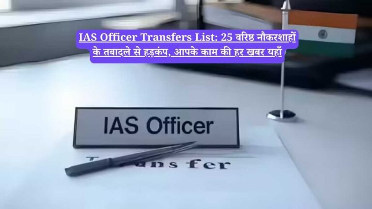 IAS Officer Transfers List: 25 वरिष्ठ नौकरशाहों के तबादले से हड़कंप, आपके काम की हर खबर यहाँ