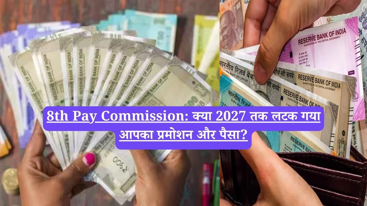 8th Pay Commission: क्या 2027 तक लटक गया आपका प्रमोशन और पैसा?