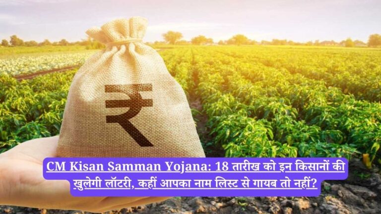 CM Kisan Samman Yojana: 18 तारीख को इन किसानों की खुलेगी लॉटरी, कहीं आपका नाम लिस्ट से गायब तो नहीं?