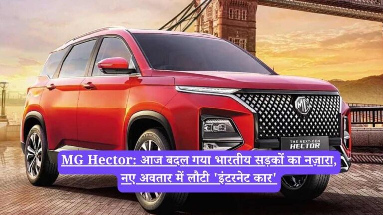MG Hector: आज बदल गया भारतीय सड़कों का नज़ारा, नए अवतार में लौटी 'इंटरनेट कार'