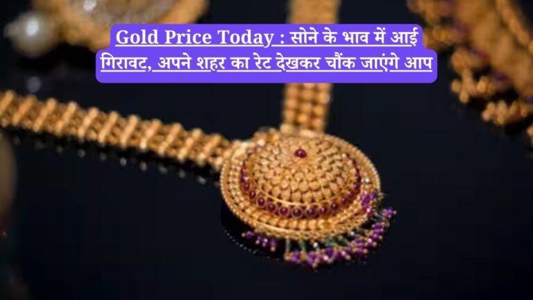 Gold Price Today : सोने के भाव में आई गिरावट, अपने शहर का रेट देखकर चौंक जाएंगे आप