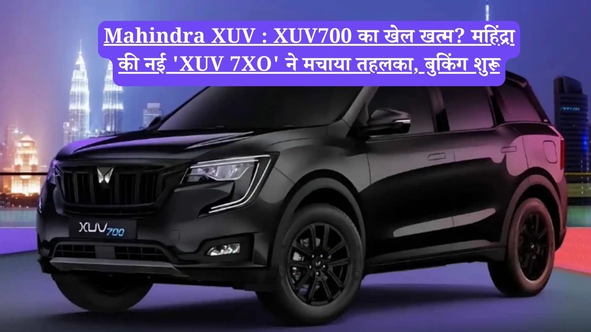 Mahindra XUV : XUV700 का खेल खत्म? महिंद्रा की नई 'XUV 7XO' ने मचाया तहलका, बुकिंग शुरू