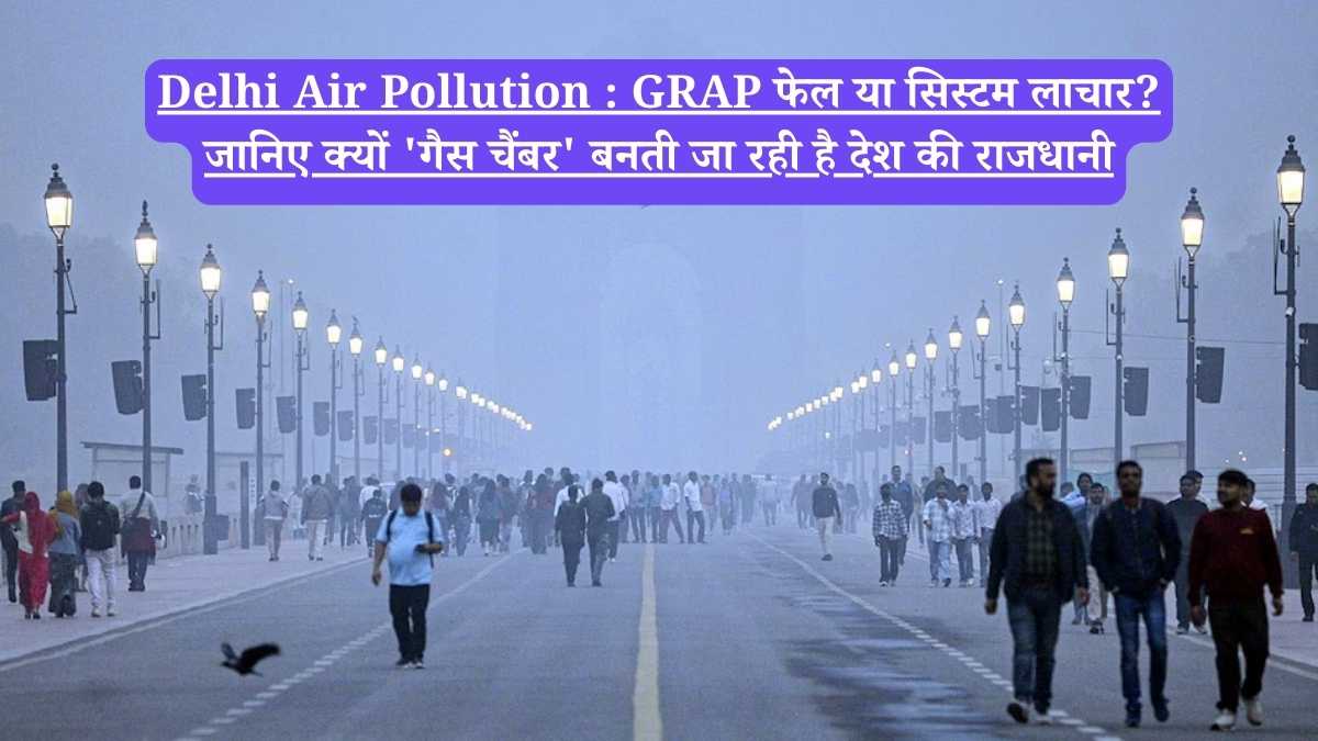 Delhi Air Pollution : GRAP फेल या सिस्टम लाचार? जानिए क्यों 'गैस चैंबर' बनती जा रही है देश की राजधानी