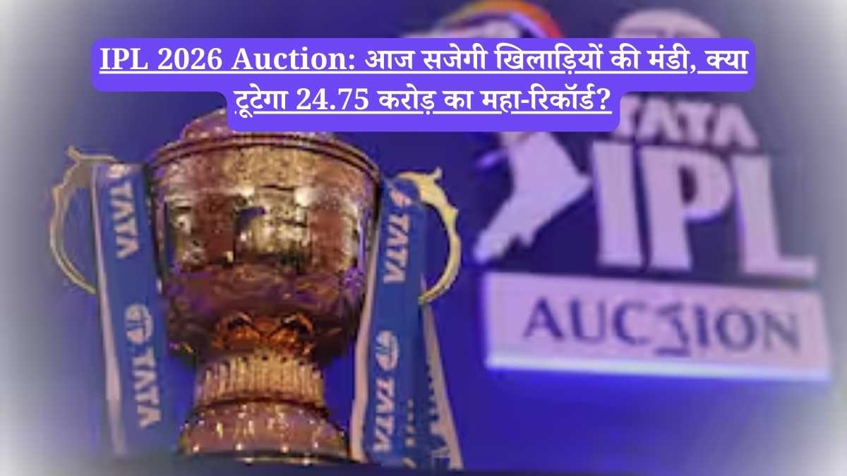 IPL 2026 Auction: आज सजेगी खिलाड़ियों की मंडी, क्या टूटेगा 24.75 करोड़ का महा-रिकॉर्ड?