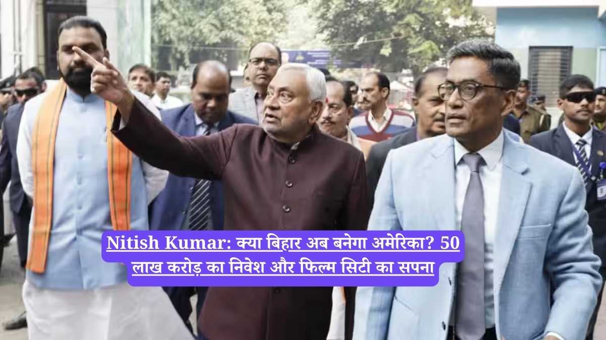 Nitish Kumar: क्या बिहार अब बनेगा अमेरिका? 50 लाख करोड़ का निवेश और फिल्म सिटी का सपना
